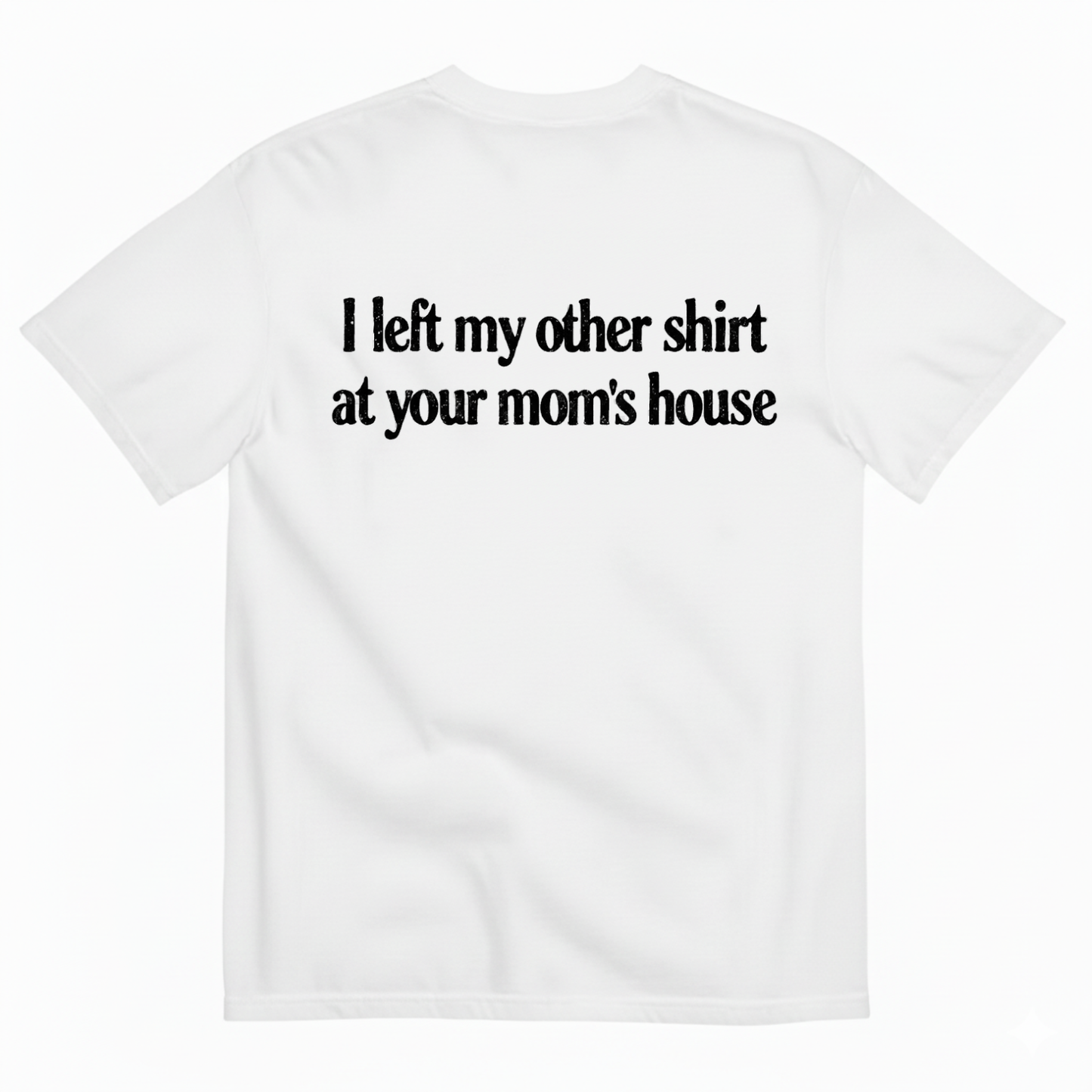 I LEFT MY OTHER SHIRT AT YOUR MOM’S HOUSE T-SHIRT (BACK PRINT)