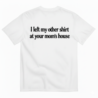I LEFT MY OTHER SHIRT AT YOUR MOM’S HOUSE T-SHIRT (BACK PRINT)