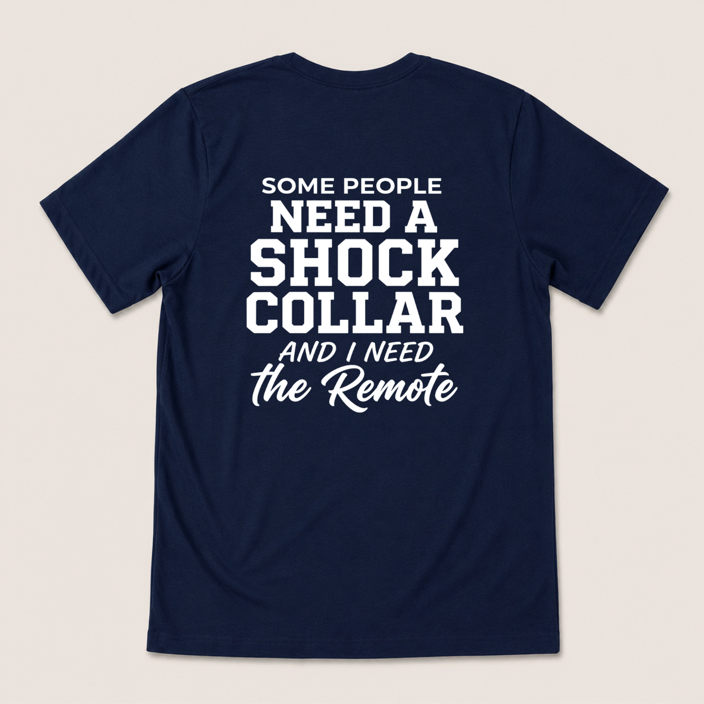 SOME PEOPLE NEED A SHOCK COLLAR AND I NEED THE REMOTE T-SHIRT (BACK PRINT)