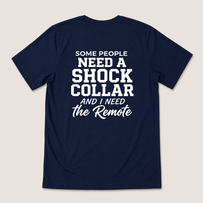 SOME PEOPLE NEED A SHOCK COLLAR AND I NEED THE REMOTE T-SHIRT (BACK PRINT)