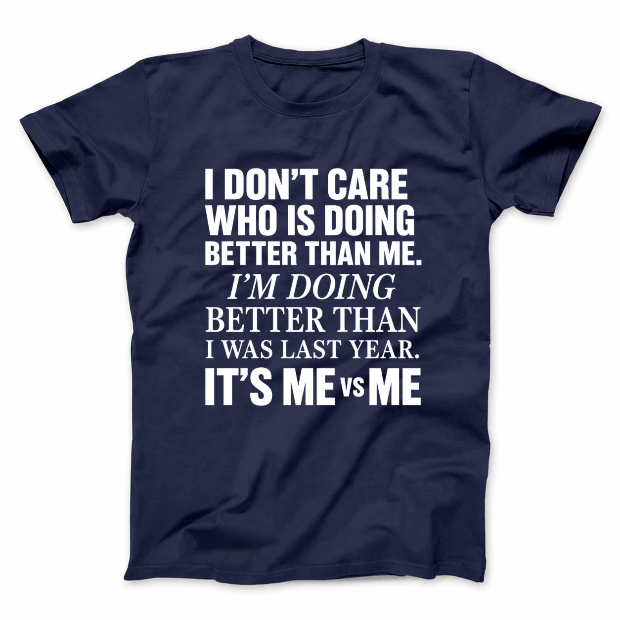 I DON’T CARE WHO IS DOING BETTER THAN ME. I’M DOING BETTER THAN I WAS LAST YEAR. IT’S ME VS ME T - SHIRT (FRONT PRINT)