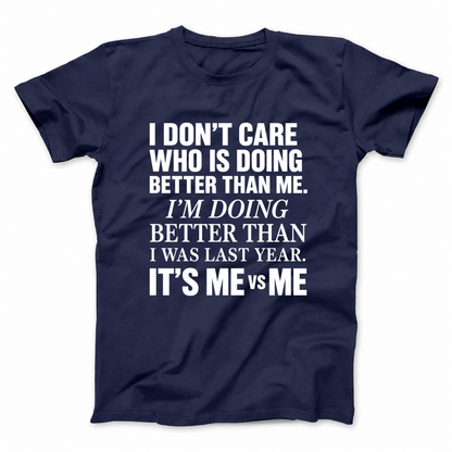 I DON’T CARE WHO IS DOING BETTER THAN ME. I’M DOING BETTER THAN I WAS LAST YEAR. IT’S ME VS ME T - SHIRT (FRONT PRINT)