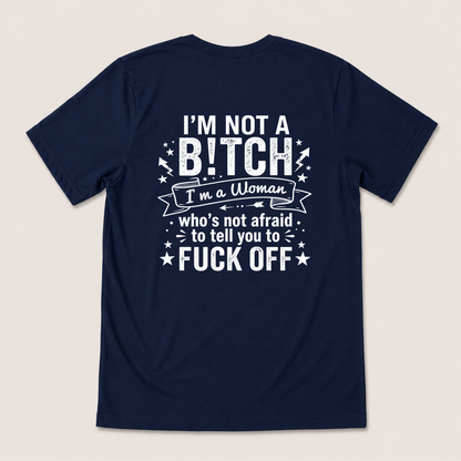 I’M NOT A BITCH I’M A WOMAN WHO’S NOT AFRAID TO TELL YOU TO FUCK OFF T-SHIRT (BACK PRINT)
