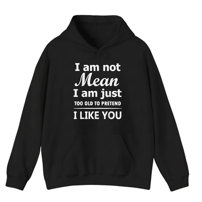 I am not Mean I am just TOO OLD TO PRETEND I LIKE YOU Hoodie (Front Print)