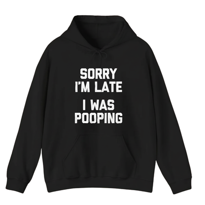 Sorry I'm Late I Was Pooping Hoodie