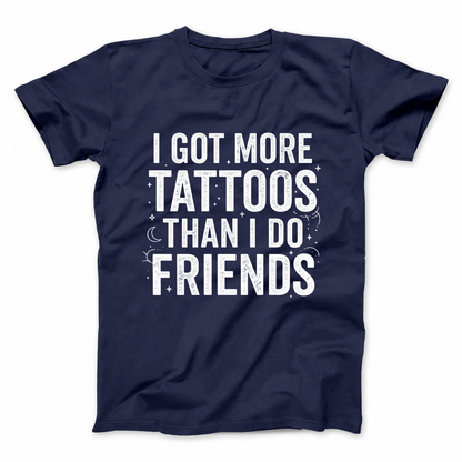 I GOT MORE TATTOOS THAN I DO FRIENDS T - SHIRT (FRONT PRINT)