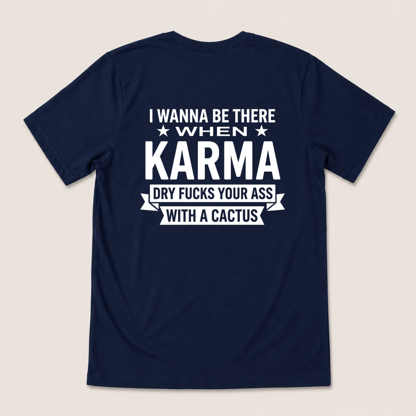 I WANNA BE THERE WHEN KARMA DRY FUCKS YOUR ASS WITH A CACTUS T-SHIRT (BACK PRINT)