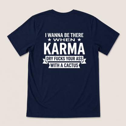 I WANNA BE THERE WHEN KARMA DRY FUCKS YOUR ASS WITH A CACTUS T-SHIRT (BACK PRINT)