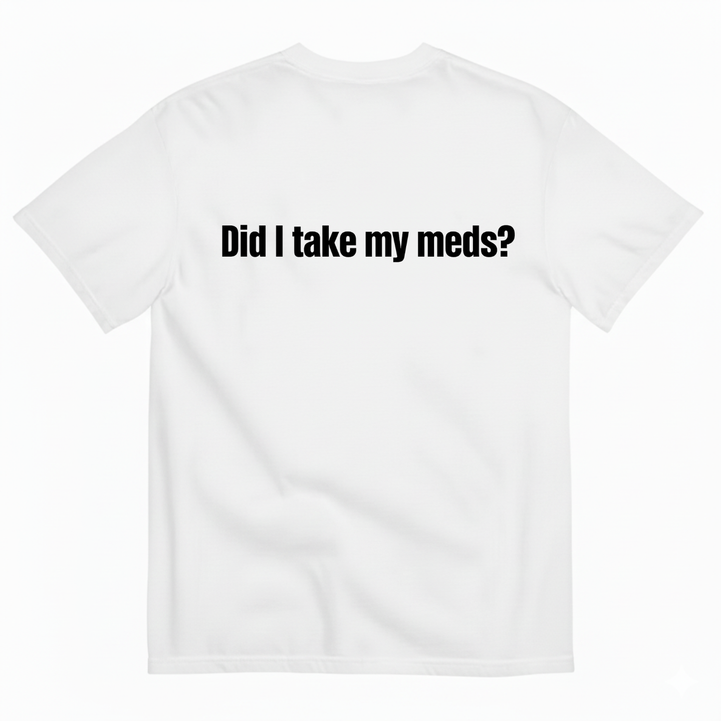 DID I TAKE MY MEDS? T-SHIRT (BACK PRINT)