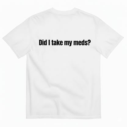 DID I TAKE MY MEDS? T-SHIRT (BACK PRINT)