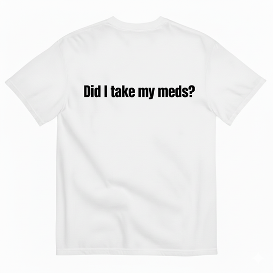 DID I TAKE MY MEDS? T-SHIRT (BACK PRINT)