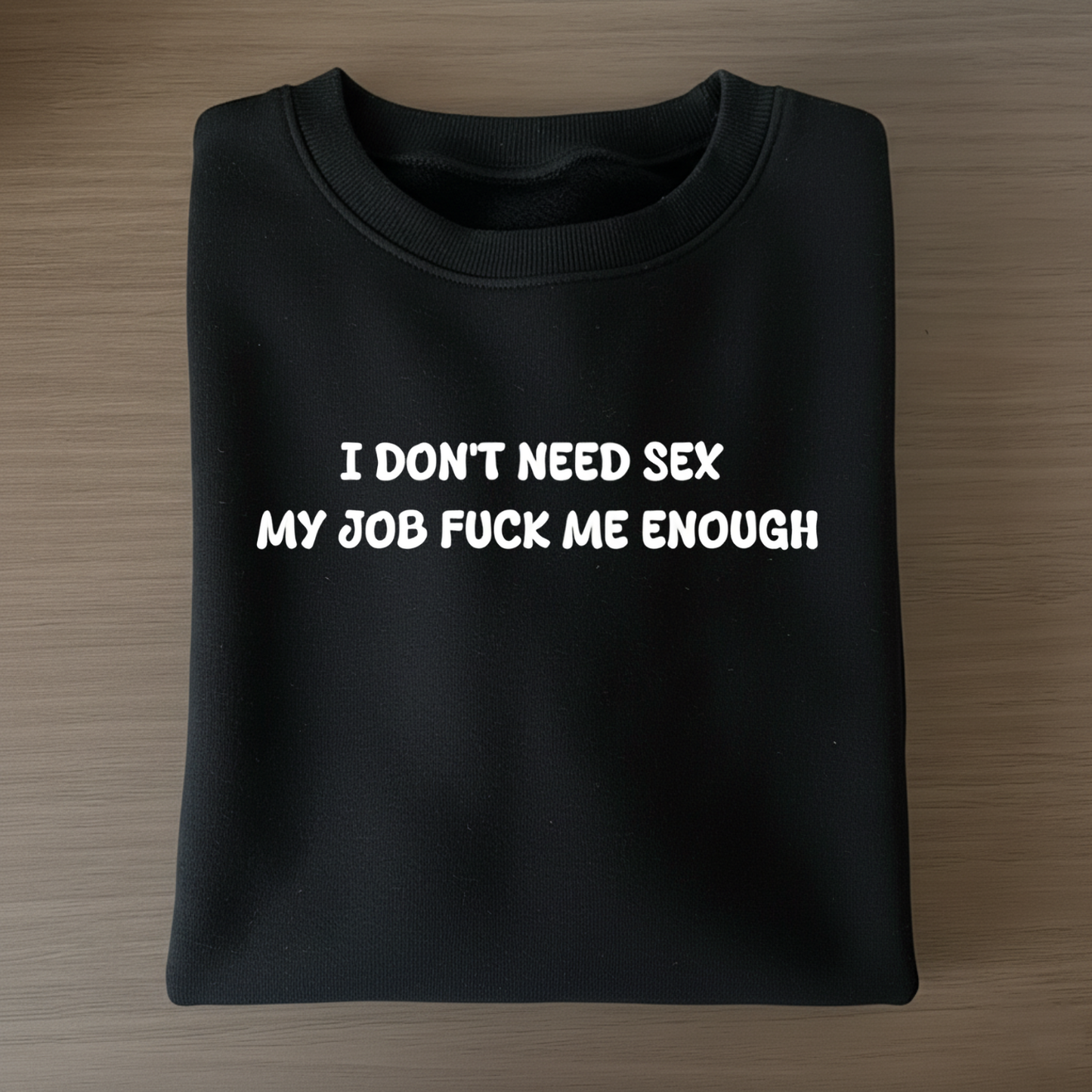 I don't need sex, my job fucks me enough Sweatshirt
