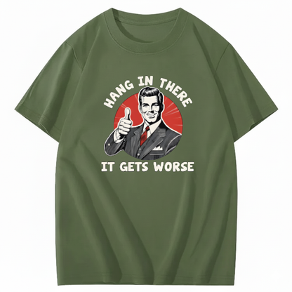 Hang In There  It Gets Worse T-shirt