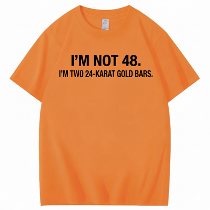I’M NOT 48. I’M TWO 24-KARAT GOLD BARS T - SHIRT (FRONT PRINT)