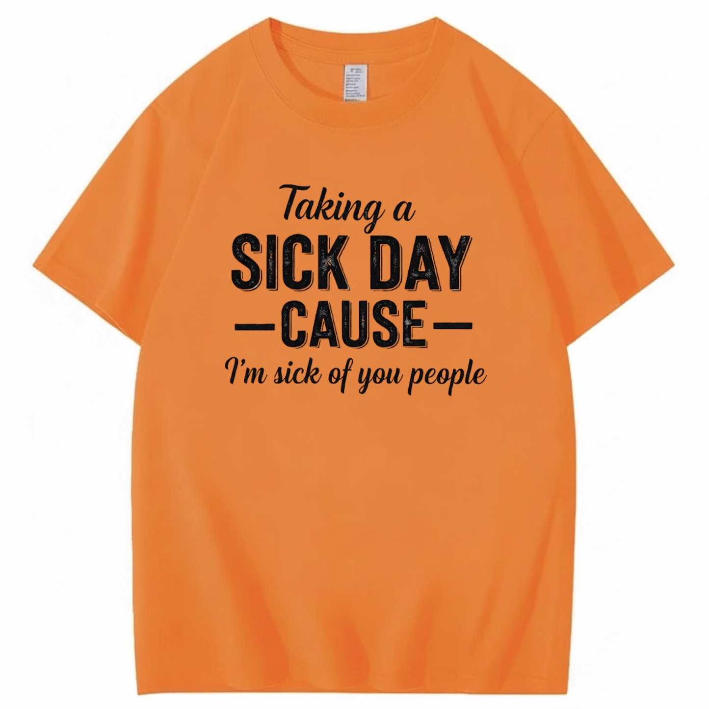 TAKING A SICK DAY — CAUSE — I’m sick of you people T - SHIRT (FRONT PRINT)