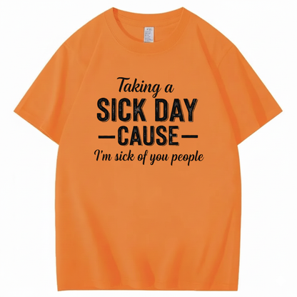 TAKING A SICK DAY — CAUSE — I’m sick of you people T - SHIRT (FRONT PRINT)