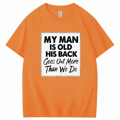 MY MAN IS OLD HIS BACK GOES OUT MORE THAN WE DO T - SHIRT (FRONT PRINT)