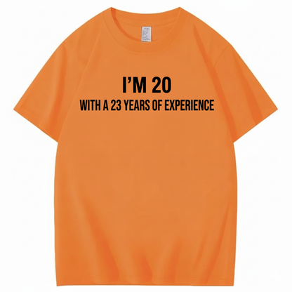 I’M 20 WITH A 23 YEARS OF EXPERIENCE T - SHIRT (FRONT PRINT)