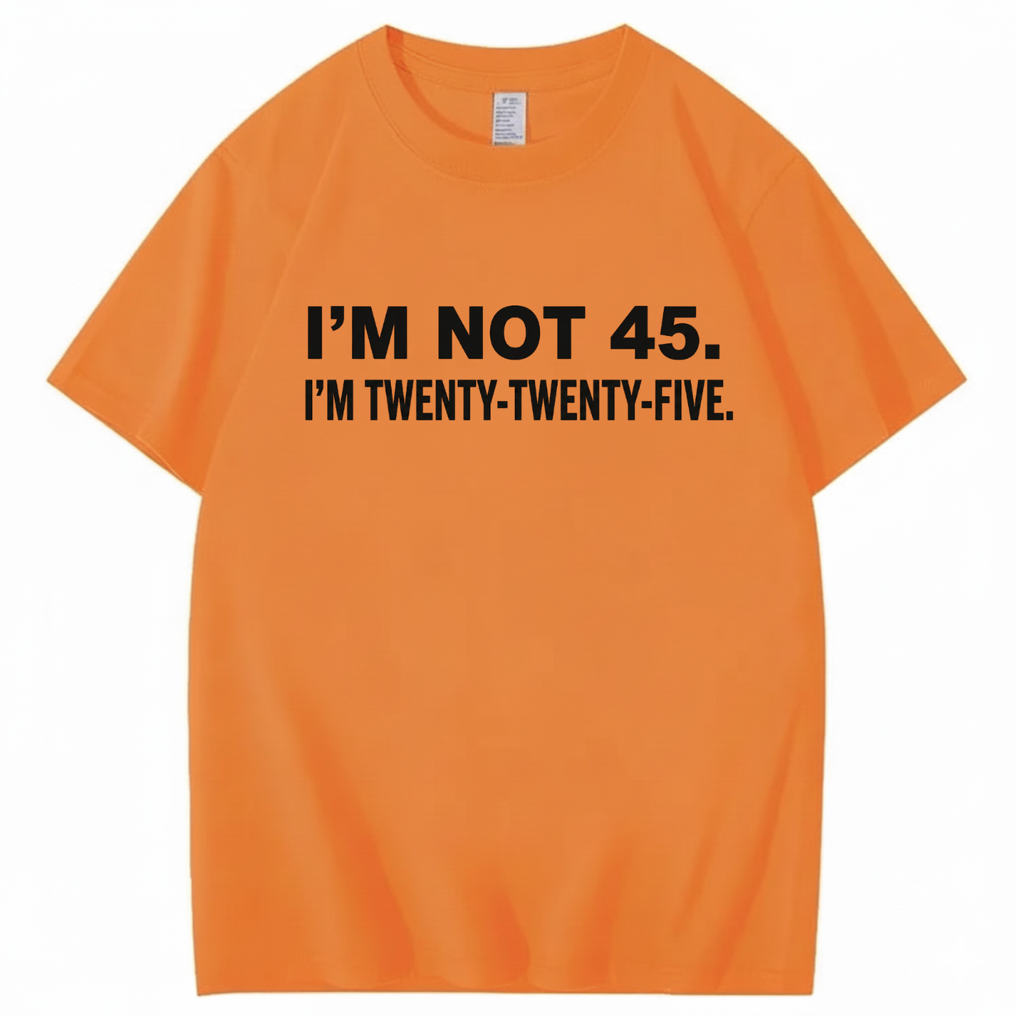 I'M NOT 45. I'M TWENTY TWENTY FIVE T - SHIRT (FRONT PRINT)