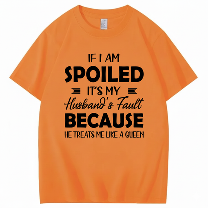 IF I AM SPOILED IT'S MY HUSBAND'S FAULT BECAUSE HE TREATS ME LIKE A QUEEN T - SHIRT (FRONT PRINT)
