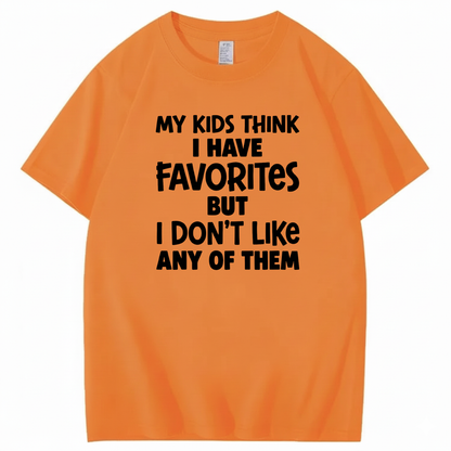 MY KIDS THINK I HAVE FAVORITES BUT I DON'T LIKE ANY OF THEM T - SHIRT (FRONT PRINT)