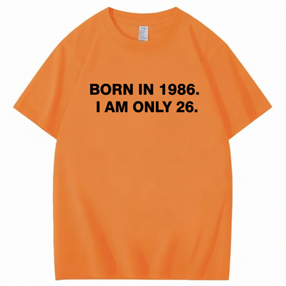 BORN IN 1986. I AM ONLY 26  T - SHIRT (FRONT PRINT)