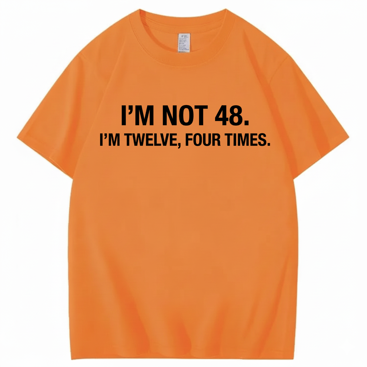 I’M NOT 48. I’M TWELVE, FOUR TIMES T - SHIRT (FRONT PRINT)