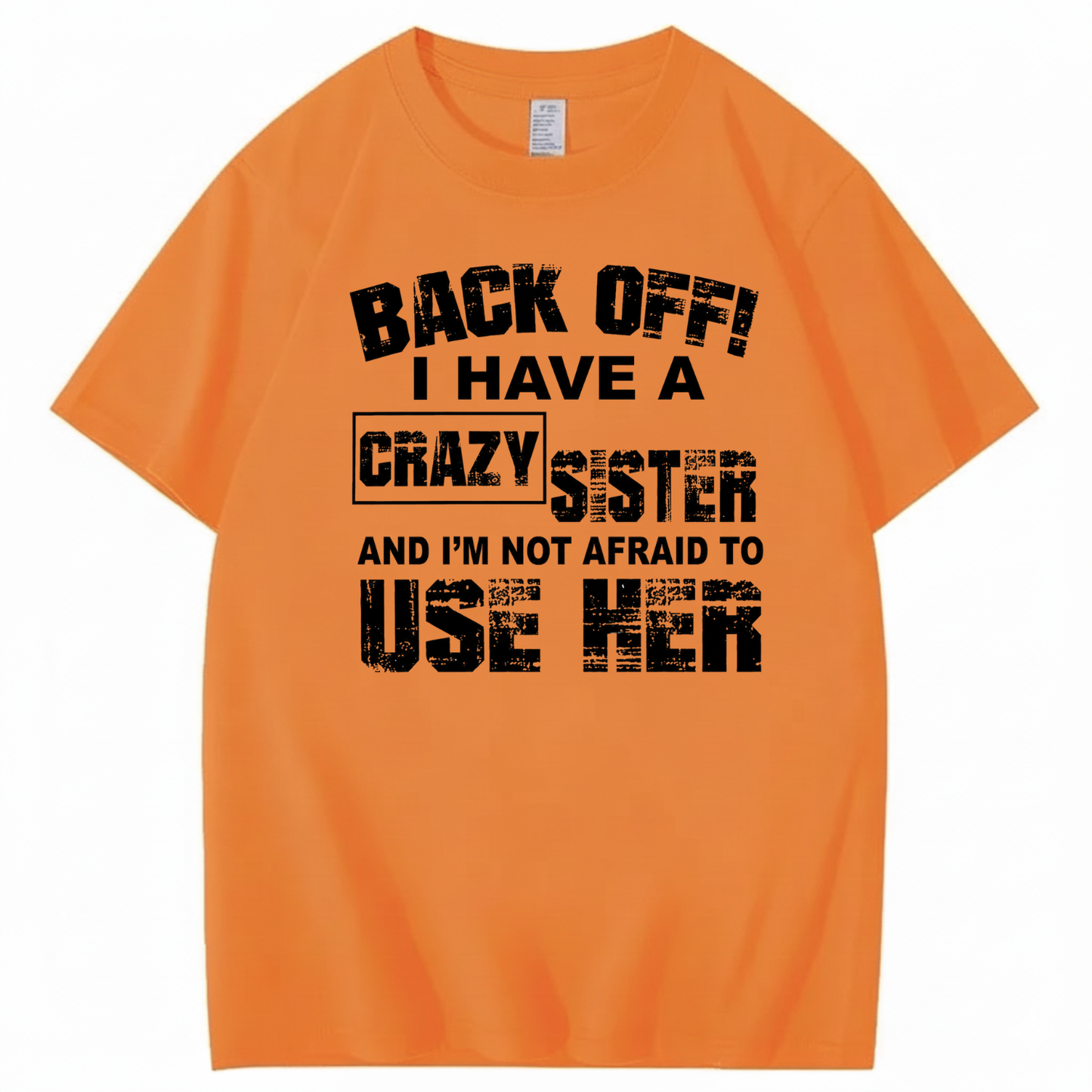 BACK OFF! I HAVE A CRAZY SISTER AND I’M NOT AFRAID TO USE HER T - SHIRT (FRONT PRINT)