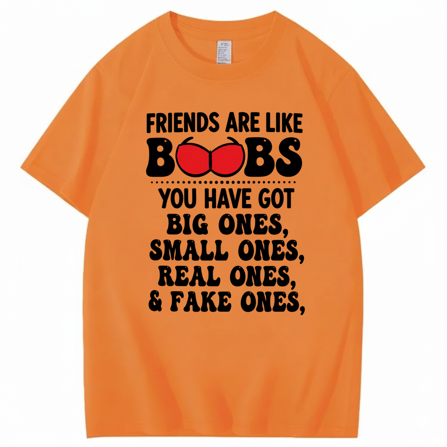FRIENDS ARE LIKE BOOBS YOU HAVE GOT BIG ONES, SMALL ONES, REAL ONES, & FAKE ONES T - SHIRT (FRONT PRINT)