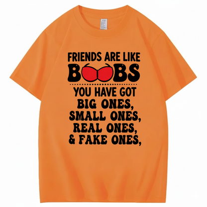 FRIENDS ARE LIKE BOOBS YOU HAVE GOT BIG ONES, SMALL ONES, REAL ONES, & FAKE ONES T - SHIRT (FRONT PRINT)