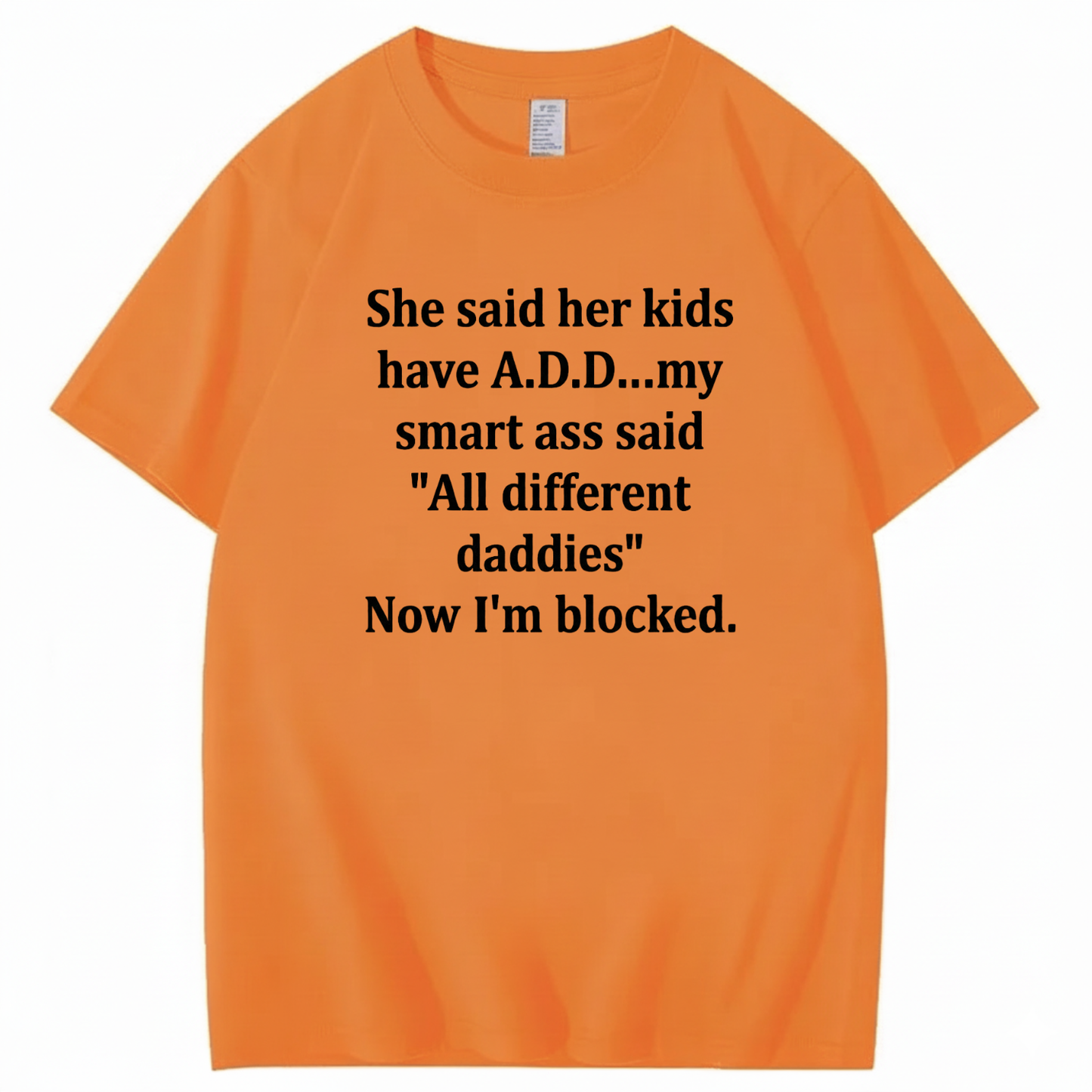 SHE SAID HER KIDS HAVE A.D.D... MY SMART ASS SAID 'ALL DIFFERENT DADDIES' NOW I'M BLOCKED T - SHIRT (FRONT PRINT)