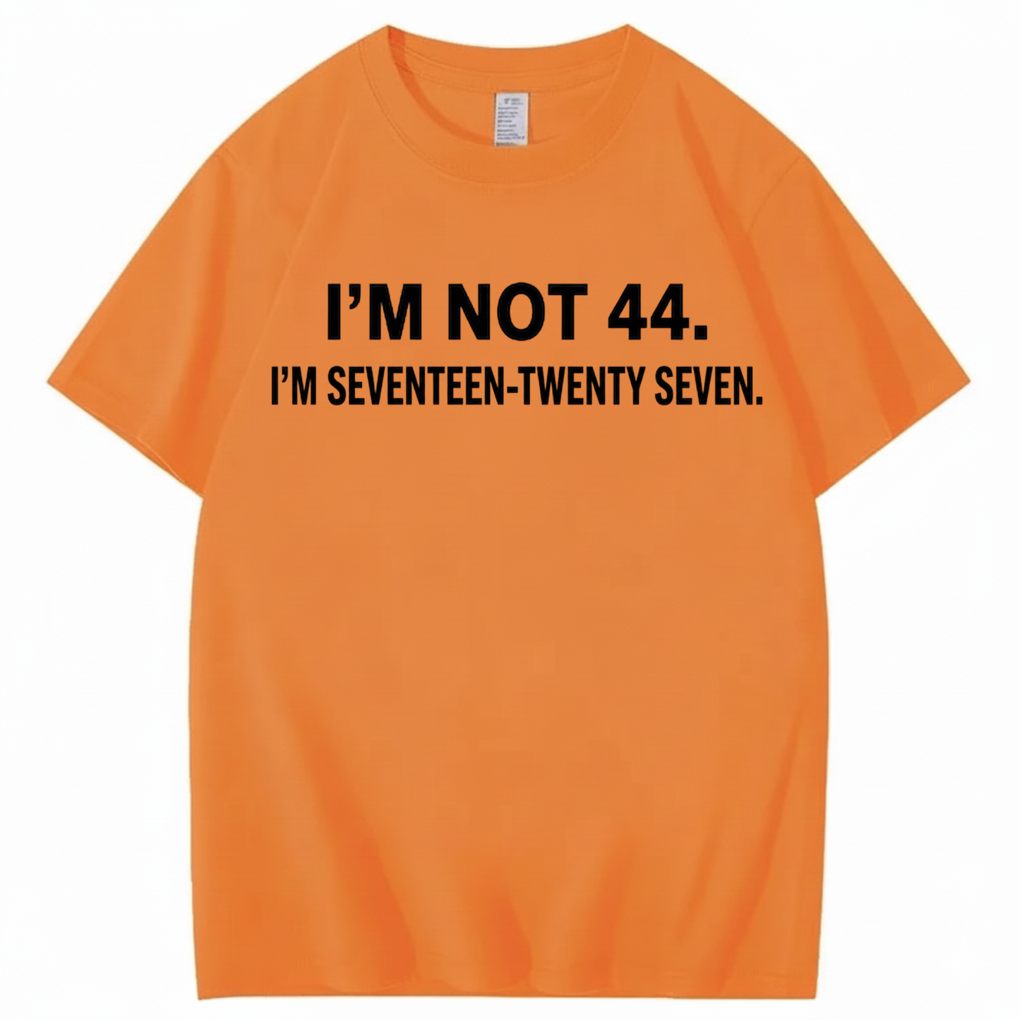 I’M NOT 44. I’M SEVENTEEN-TWENTY SEVEN T - SHIRT (FRONT PRINT)