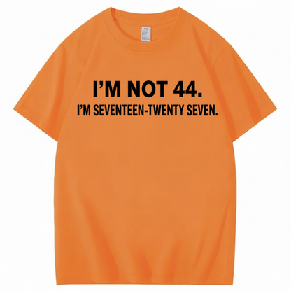 I’M NOT 44. I’M SEVENTEEN-TWENTY SEVEN T - SHIRT (FRONT PRINT)