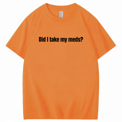 DID I TAKE MY MEDS? T - SHIRT (FRONT PRINT)
