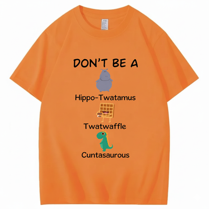 DON'T BE A HIPPO-TWATAMUS, TWATWAFFLE, CUNTASAUROUS T - SHIRT (FRONT PRINT)