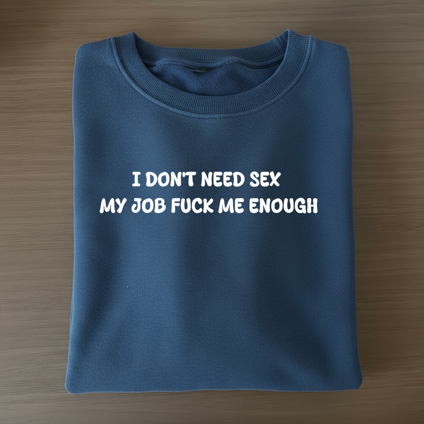 I don't need sex, my job fucks me enough Sweatshirt