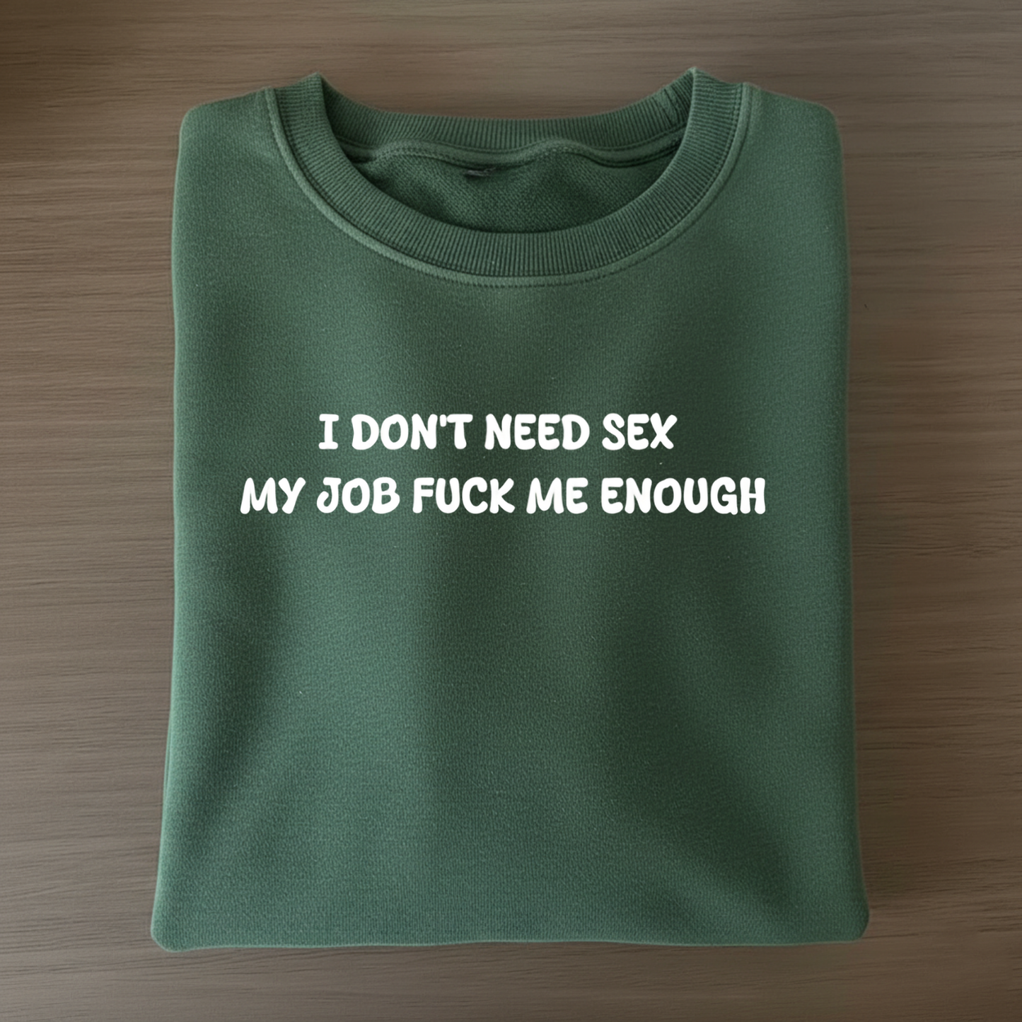 I don't need sex, my job fucks me enough Sweatshirt