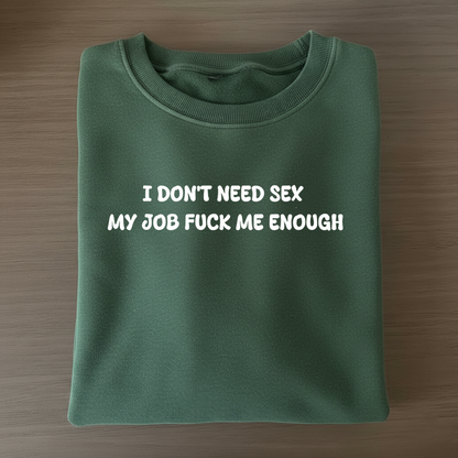 I don't need sex, my job fucks me enough Sweatshirt