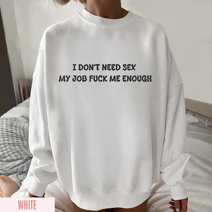I don't need sex, my job fucks me enough Sweatshirt