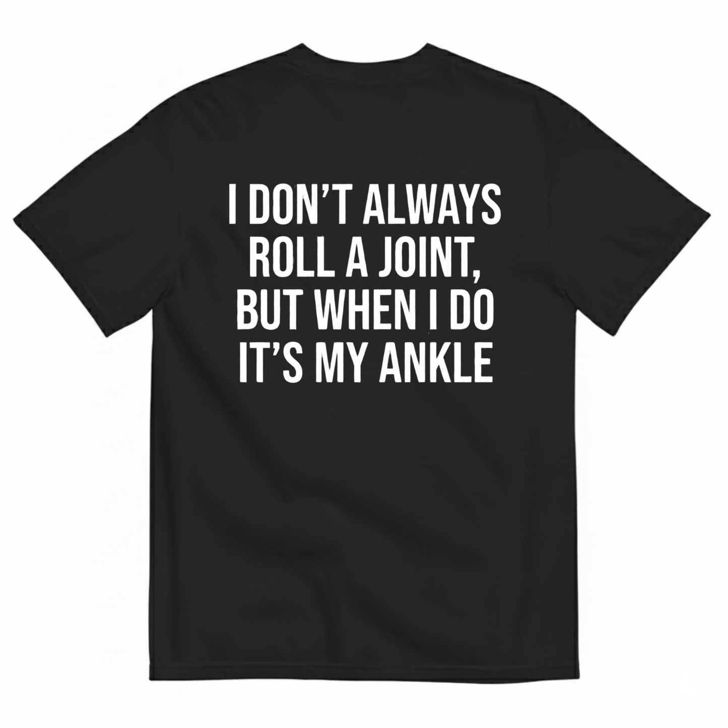 I DON’T ALWAYS ROLL A JOINT, BUT WHEN I DO IT’S MY ANKLE T-SHIRT (BACK PRINT)