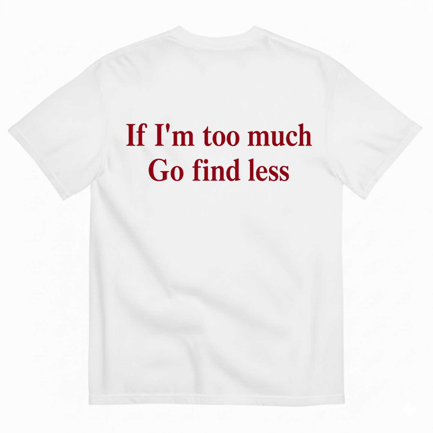 IF I'M TOO MUCH GO FIND LESS T-SHIRT (BACK PRINT)
