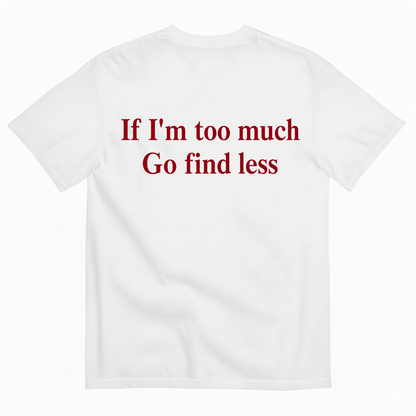 IF I'M TOO MUCH GO FIND LESS T-SHIRT (BACK PRINT)