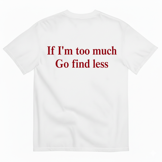 IF I'M TOO MUCH GO FIND LESS T-SHIRT (BACK PRINT)