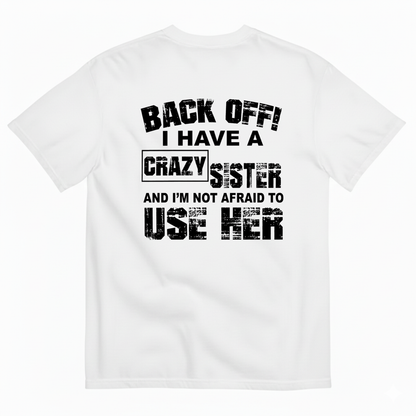 BACK OFF! I HAVE A CRAZY SISTER AND I’M NOT AFRAID TO USE HER T-SHIRT (BACK PRINT)