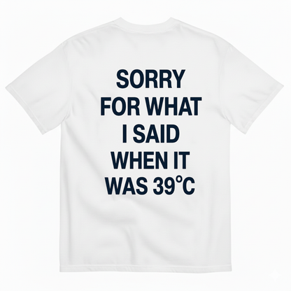 SORRY FOR WHAT I SAID WHEN IT WAS 39°C T-SHIRT (BACK PRINT)