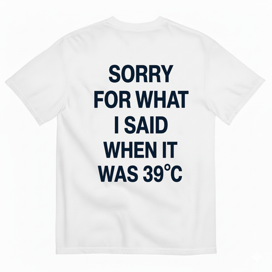SORRY FOR WHAT I SAID WHEN IT WAS 39°C T-SHIRT (BACK PRINT)