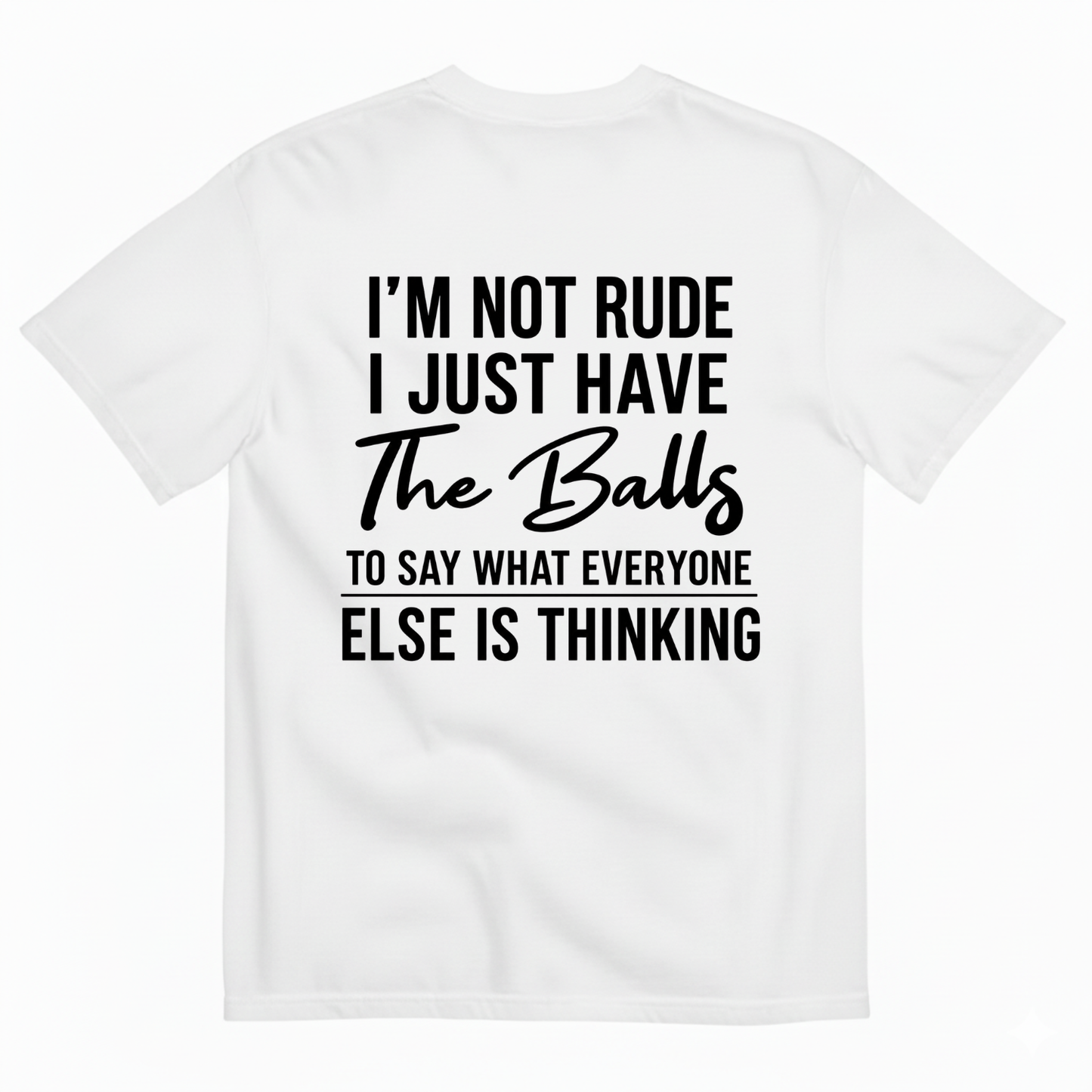 I'M NOT RUDE I JUST HAVE THE BALLS TO SAY WHAT EVERYONE ELSE IS THINKING T-SHIRT (BACK PRINT)