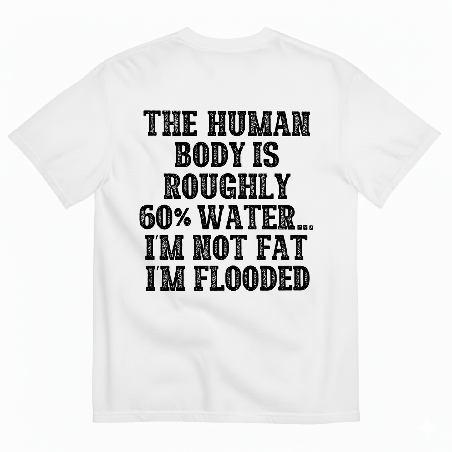 THE HUMAN BODY IS ROUGHLY 60% WATER... I'M NOT FAT I'M FLOODED T-SHIRT (BACK PRINT)