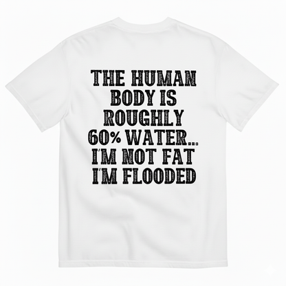 THE HUMAN BODY IS ROUGHLY 60% WATER... I'M NOT FAT I'M FLOODED T-SHIRT (BACK PRINT)