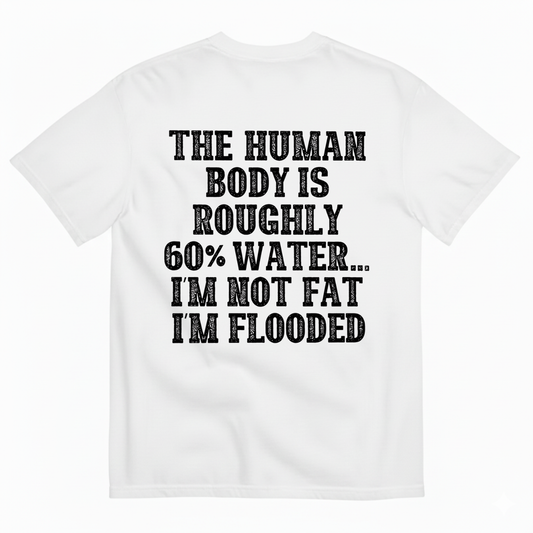 THE HUMAN BODY IS ROUGHLY 60% WATER... I'M NOT FAT I'M FLOODED T-SHIRT (BACK PRINT)